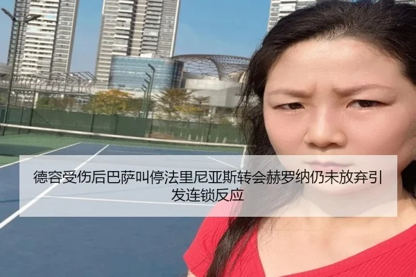 德容受伤后巴萨叫停法里尼亚斯转会赫罗纳仍未放弃引发连锁反应